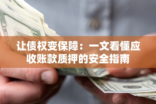 济南让债权变保障：一文看懂应收账款质押的安全指南