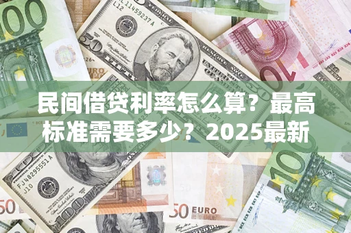 济南民间借贷利率怎么算？最高标准需要多少？2025最新避坑指南