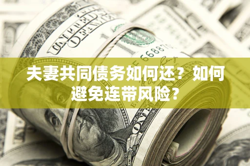 济南夫妻共同债务如何还？如何避免连带风险？