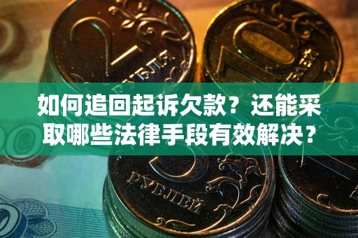 济南如何追回起诉欠款？还能采取哪些法律手段有效解决？