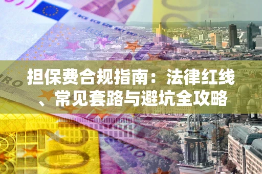 济南担保费合规指南：法律红线、常见套路与避坑全攻略