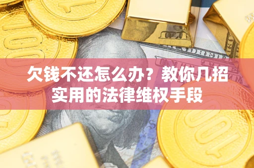 济南欠钱不还怎么办？教你几招实用的法律维权手段