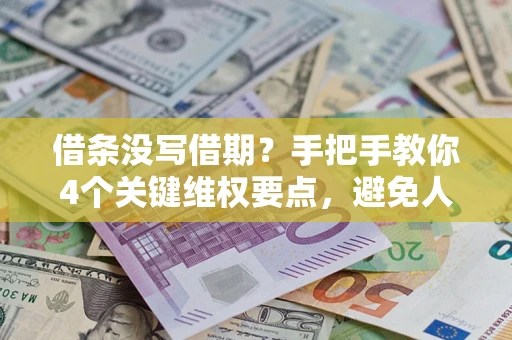 济南借条没写借期？手把手教你4个关键维权要点，避免人财两空