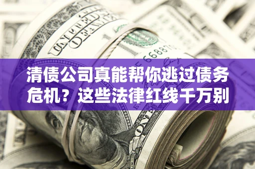 济南清债公司真能帮你逃过债务危机？这些法律红线千万别踩