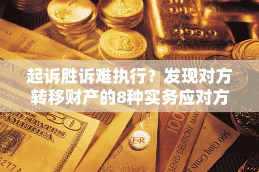 济南起诉胜诉难执行？发现对方转移财产的8种实务应对方案