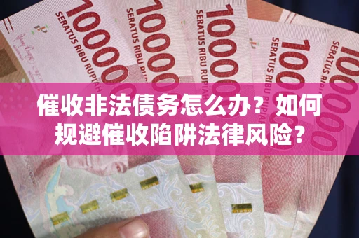济南催收非法债务怎么办？如何规避催收陷阱法律风险？