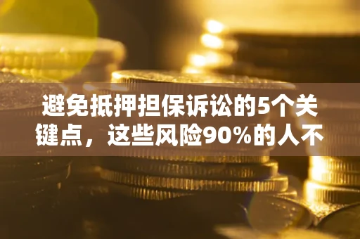 济南避免抵押担保诉讼的5个关键点，这些风险90%的人不知道！