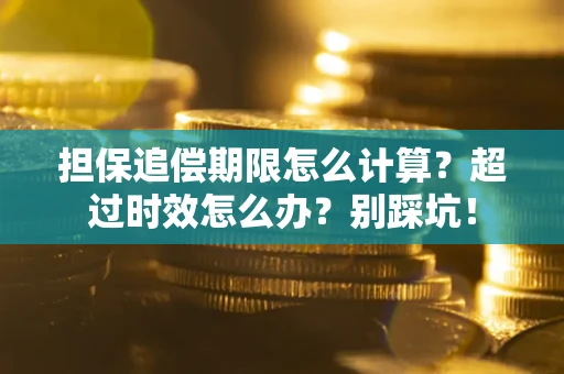 济南担保追偿期限怎么计算？超过时效怎么办？别踩坑！