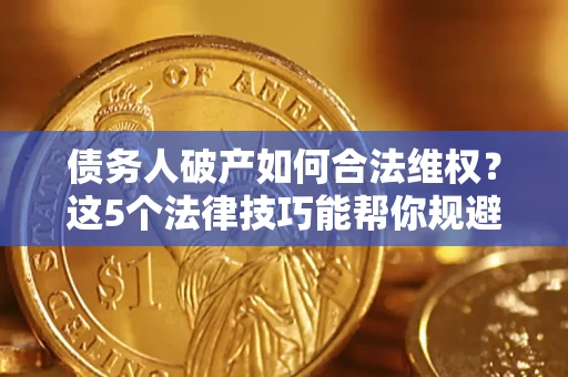 济南债务人破产如何合法维权？这5个法律技巧能帮你规避风险
