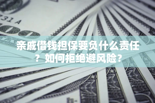 济南亲戚借钱担保要负什么责任？如何拒绝避风险？