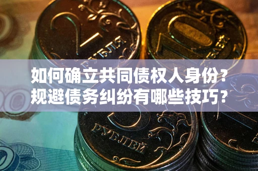 济南如何确立共同债权人身份？规避债务纠纷有哪些技巧？