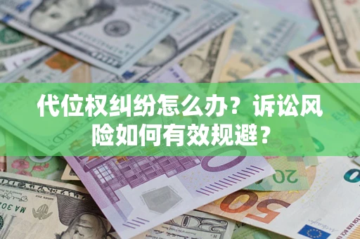 济南代位权纠纷怎么办？诉讼风险如何有效规避？
