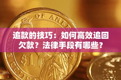 济南追款的技巧：如何高效追回欠款？法律手段有哪些？