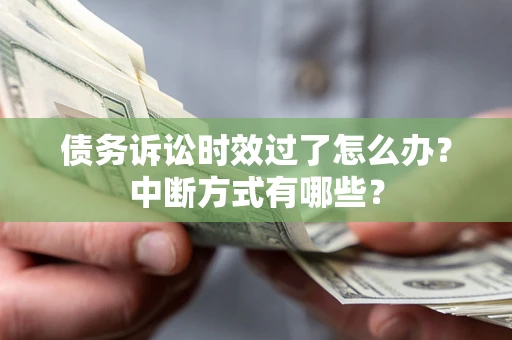 济南债务诉讼时效过了怎么办？中断方式有哪些？