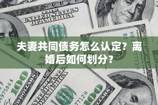 济南夫妻共同债务怎么认定？离婚后如何划分？