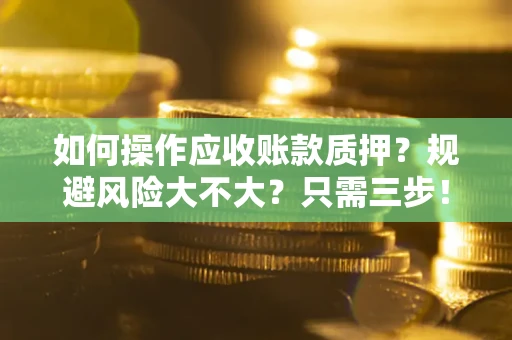济南如何操作应收账款质押？规避风险大不大？只需三步！