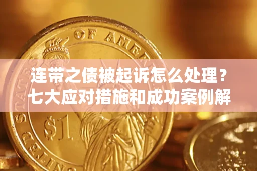 济南连带之债被起诉怎么处理？七大应对措施和成功案例解析