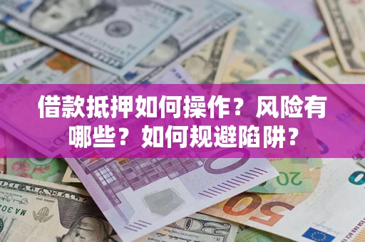 济南借款抵押如何操作?风险有哪些?如何规避陷阱? 济南借款抵押如何操作?风险有哪些?如何规避陷阱?