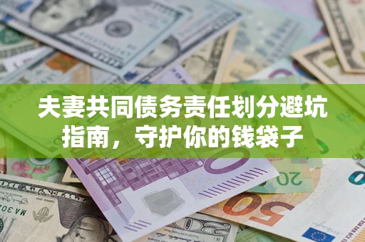 济南夫妻共同债务责任划分避坑指南，守护你的钱袋子