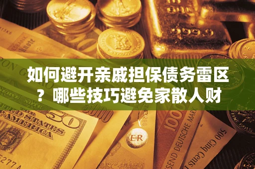济南如何避开亲戚担保债务雷区？哪些技巧避免家散人财