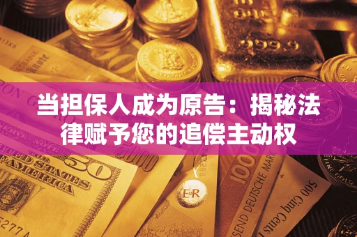 济南当担保人成为原告:揭秘法律赋予您的追偿主动权 济南当担保人成为原告:揭秘法律赋予您的追偿主动权