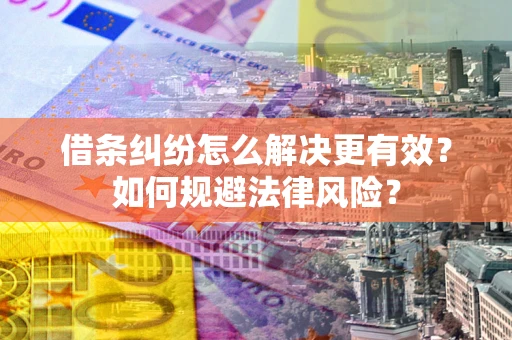 济南借条纠纷怎么解决更有效？如何规避法律风险？