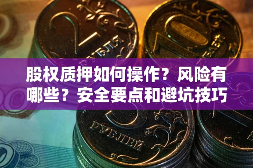 济南股权质押如何操作？风险有哪些？安全要点和避坑技巧？
