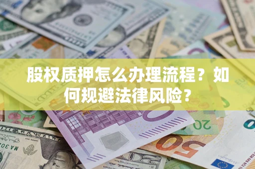 济南股权质押怎么办理流程？如何规避法律风险？
