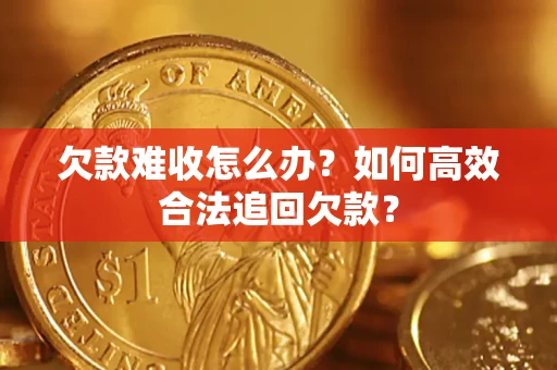 济南欠款难收怎么办？如何高效合法追回欠款？