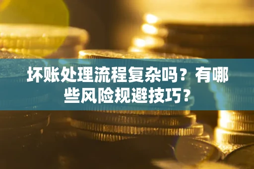 济南坏账处理流程复杂吗？有哪些风险规避技巧？