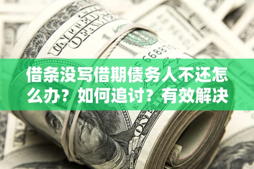 济南借条没写借期债务人不还怎么办？如何追讨？有效解决方案！