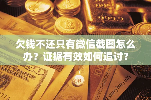 济南欠钱不还只有微信截图怎么办？证据有效如何追讨？