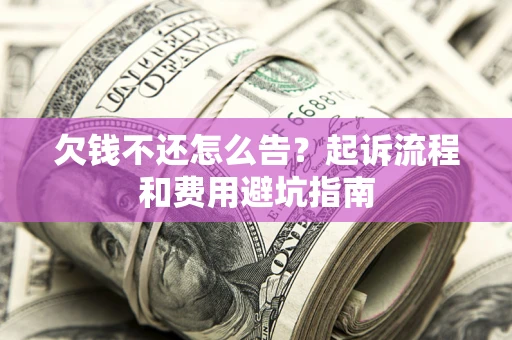 济南欠钱不还怎么告?起诉流程和费用避坑指南 济南欠钱不还怎么告?起诉流程和费用避坑指南