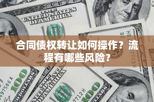 济南合同债权转让如何操作？流程有哪些风险？