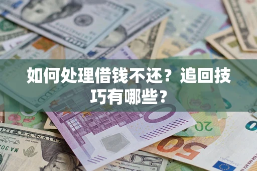 济南如何处理借钱不还？追回技巧有哪些？