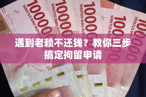济南遇到老赖不还钱？教你三步搞定拘留申请