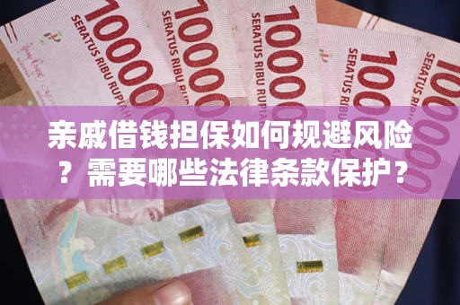 济南亲戚借钱担保如何规避风险？需要哪些法律条款保护？