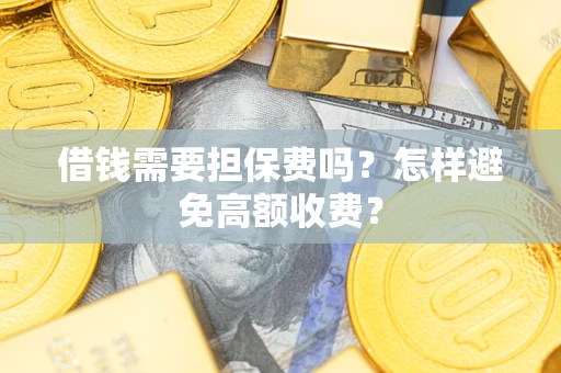济南借钱需要担保费吗？怎样避免高额收费？