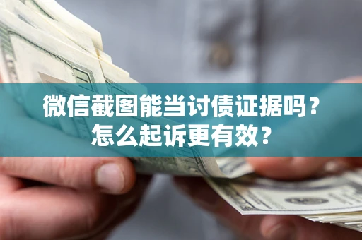济南微信截图能当讨债证据吗？怎么起诉更有效？