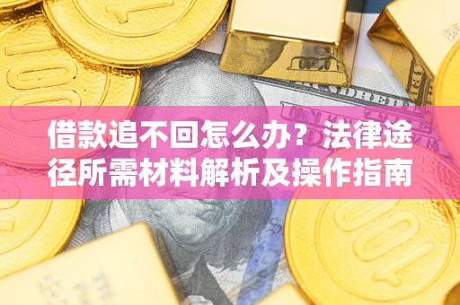 济南借款追不回怎么办?法律途径所需材料解析及操作指南 济南借款追不回怎么办?法律途径所需材料解析及操作指南