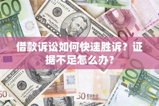 济南借款诉讼如何快速胜诉？证据不足怎么办？