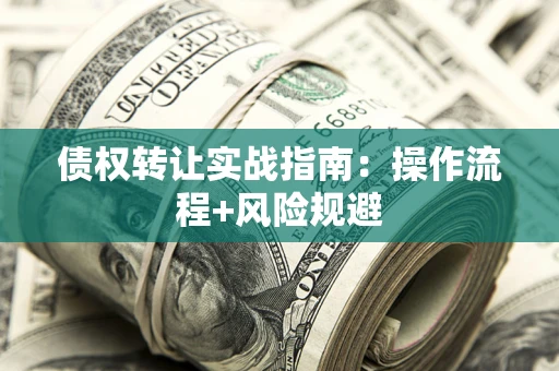 济南债权转让实战指南：操作流程+风险规避