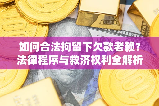 济南如何合法拘留下欠款老赖？法律程序与救济权利全解析