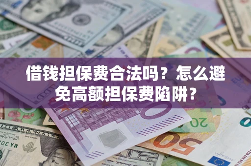 济南借钱担保费合法吗？怎么避免高额担保费陷阱？