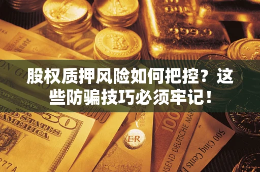 济南股权质押风险如何把控？这些防骗技巧必须牢记！
