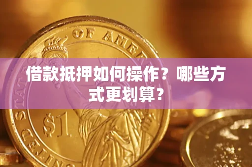 济南借款抵押如何操作？哪些方式更划算？