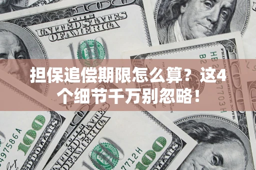 济南担保追偿期限怎么算?这4个细节千万别忽略! 济南担保追偿期限怎么算?这4个细节千万别忽略!