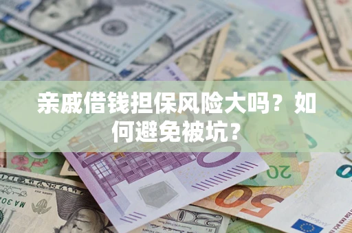 济南亲戚借钱担保风险大吗？如何避免被坑？