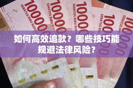 济南如何高效追款？哪些技巧能规避法律风险？