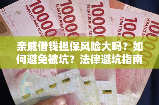 济南亲戚借钱担保风险大吗？如何避免被坑？法律避坑指南